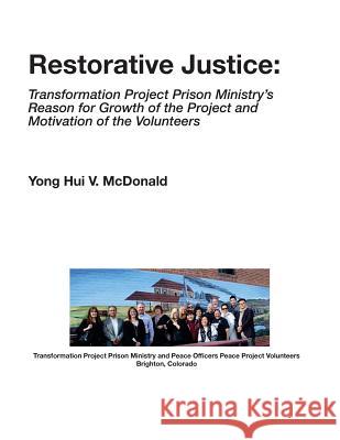 Restorative Justice: Transformation Project Prison Ministry: TPPM Growth and Volunteers Motivation McDonald, Yong Hui V. 9781532897894