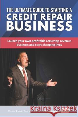 The Ultimate Guide to Starting A Credit Repair Business: Launch your own profitable recurring-revenue business with just a computer and a phone Rosen, Daniel 9781532898075 Createspace Independent Publishing Platform