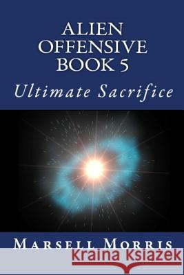 Alien Offensive Book 5: Ultimate Sacrifice Marsell Morris 9781532898693 Createspace Independent Publishing Platform