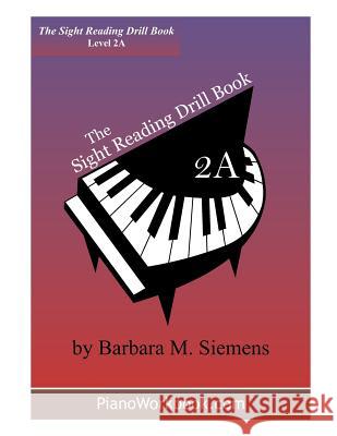 The Sight Reading Drill Book: Level 2A Siemens, Barbara M. 9781532898723 Createspace Independent Publishing Platform