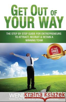 Get Out of Your Way: The Step by Step Guide for Entrepreneurs to Attract Recruit and Retain a Winning Team Wendy Sneddon 9781532899409 Createspace Independent Publishing Platform