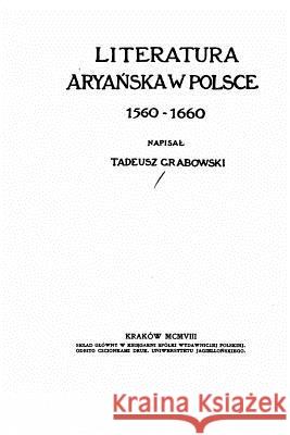 Literatura Aryanska W Polsce, 1560-1660 Tadeusz Grabowski 9781532901485 Createspace Independent Publishing Platform