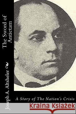 The Sword of Antietam: A Story of The Nation's Crisis Altsheler, Joseph a. 9781532902123 Createspace Independent Publishing Platform