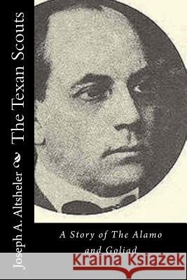 The Texan Scouts: A Story of The Alamo and Goliad Altsheler, Joseph a. 9781532902147 Createspace Independent Publishing Platform