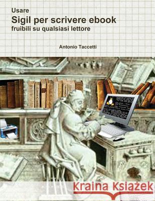 Usare Sigil per scrivere ebook: fruibili su qualsiasi lettore Taccetti, Antonio 9781532902246 Createspace Independent Publishing Platform