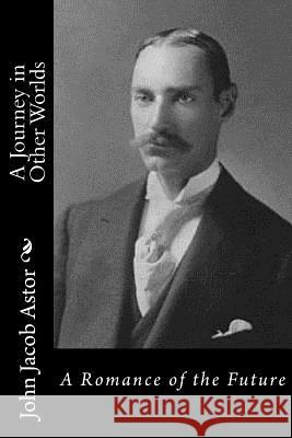 A Journey in Other Worlds: A Romance of the Future John Jacob Astor 9781532902666 Createspace Independent Publishing Platform