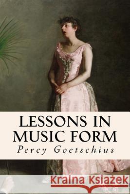 Lessons in Music Form Percy Goetschius 9781532903113 Createspace Independent Publishing Platform