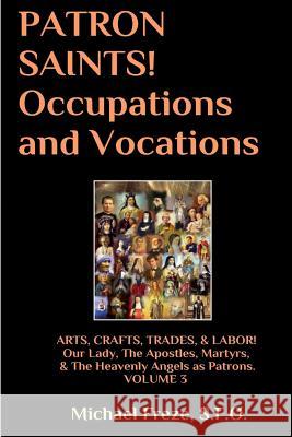 PATRON SAINTS! Occupations and Vocations: ARTS, CRAFTS, LABOR Volume 3 Freze, Michael 9781532904240 Createspace Independent Publishing Platform