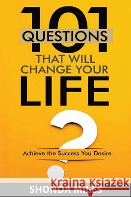 101 Questions that will Change Your Life: Achieve the Success You Desire Miles, Shonda 9781532905223 Createspace Independent Publishing Platform
