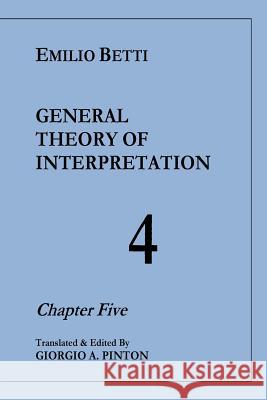 General Theory of Interpretation: Chapter Five (Vol. 4) Emilio Betti Giorgio a. Pinton 9781532905759 Createspace Independent Publishing Platform