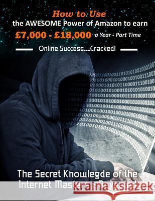 How to Use the Awesome Power of Amazon to earn £7,000 - £18,000 a Year - Part Time: The Secret Knowledge of the Internet Masters - Revealed Williams, R. 9781532905995 Createspace Independent Publishing Platform