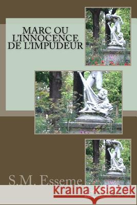 Marc Ou L'Innocence de L'Impudeur S. M. Esseme 9781532906329 Createspace Independent Publishing Platform