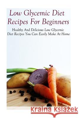 Low Glycemic Diet Recipes For Beginners: Healthy And Delicious Low Glycemic Diet Recipes Diane Jones 9781532908354