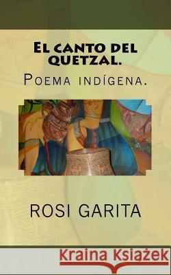 El canto del Quetzal.: Poema indígena. Garita, Rosi 9781532912139 Createspace Independent Publishing Platform