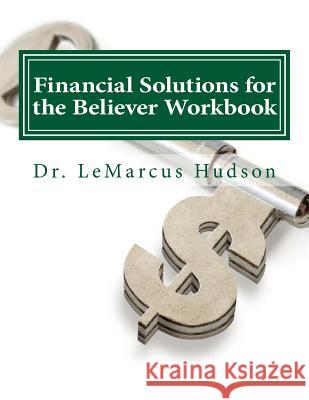 Financial Solutions for the Believer Workbook Dr Lemarcus Hudson 9781532912382 Createspace Independent Publishing Platform