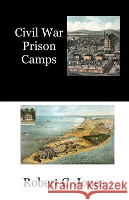 Civil War Prison Camps Robert C. Jones 9781532913327 Createspace Independent Publishing Platform