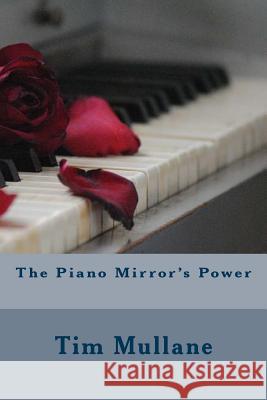 The Piano Mirror's Power Tim Mullane 9781532913525 Createspace Independent Publishing Platform