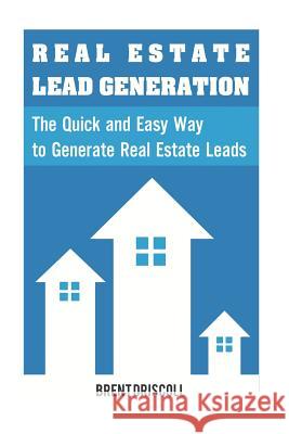 Real Estate Lead Generation: The Quick and Easy Way to Generate Real Estate Lead Brent Driscoll 9781532916786 Createspace Independent Publishing Platform