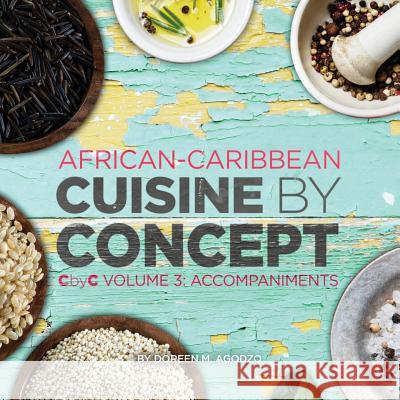 African-Caribbean Cuisine by Concept Volume 3: CbyC Volume 3: Accompaniments Agodzo, Doreen M. 9781532917516 Createspace Independent Publishing Platform