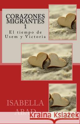 Corazones migrantes 1: El tiempo de Usem y Victoria Abad, Isabella 9781532917646 Createspace Independent Publishing Platform