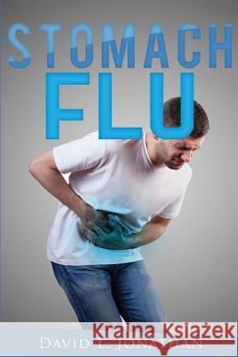 Stomach Flu - Causes, Treatment and Home Remedies David L. Jonathan 9781532918193 Createspace Independent Publishing Platform