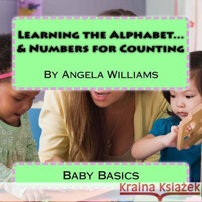 Baby Basics: Learning the Alphabet and Numbers for Counting Angela Charlene Williams 9781532918513 Createspace Independent Publishing Platform