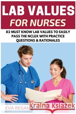 Lab Values: 82 Must Know Lab Values for Nurses: Easily Pass the NCLEX with Practice Questions & Rationales Included for NCLEX Lab Eva Regan 9781532920905 Createspace Independent Publishing Platform