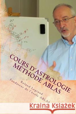 Cours d'astrologie - Méthode ABLAS: Tome 1 - Le zodiaque et ses maîtres Legrand, Roland 9781532921087 Createspace Independent Publishing Platform