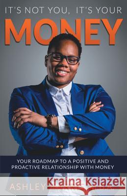 It's Not You, It's Your Money: Your Roadmap To a Positive And Proactive Relationship With Money Harris, Ashley 9781532922206 Createspace Independent Publishing Platform
