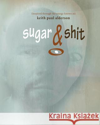 Sugar & Shit Keith Paul Alderson 9781532922718 Createspace Independent Publishing Platform