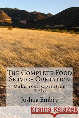 The Complete Food Service Operation: Make Your Operation Thrive MR Joshua R. Embry 9781532924132 Createspace Independent Publishing Platform