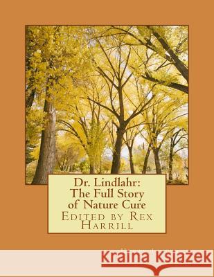 Dr. Lindlahr: The Full Story of Nature Cure: Edited by Rex Harrill Dr Henry Lindlahr Rex Harrill 9781532926099 Createspace Independent Publishing Platform