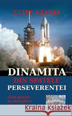 Dinamita Din Spatele Perseverentei: Ghid Practic de Dezvoltare Personala Cliff Azaria Vasile Poenaru 9781532926266 Createspace Independent Publishing Platform