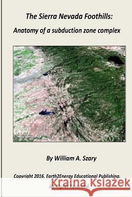 The Sierra Nevada Foothills: Anatomy of a Subduction Zone Complex Szary, William a. 9781532927867 Createspace Independent Publishing Platform