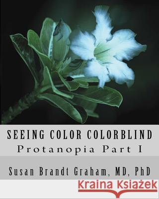 Seeing Color Colorblind: Protanopia Part I Susan Brandt Graham Susan Brandt Graham 9781532928055 Createspace Independent Publishing Platform