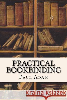 Practical Bookbinding Paul Adam 9781532928512 Createspace Independent Publishing Platform