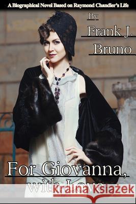 For Giovanna, with Love: A Biographical Novel Based on Raymond Chandler's Life Frank J. Bruno 9781532928871 Createspace Independent Publishing Platform