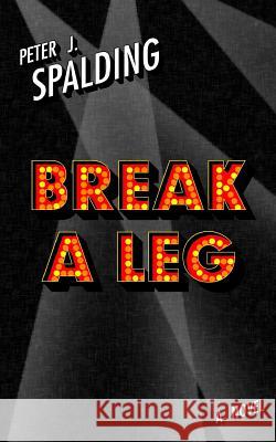 Break a Leg Peter J. Spalding 9781532929359 Createspace Independent Publishing Platform