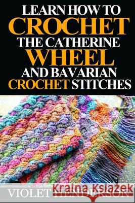 Learn How to Crochet the Catherine Wheel and Bavarian Crochet Stitches Violet Henderson 9781532930034 Createspace Independent Publishing Platform