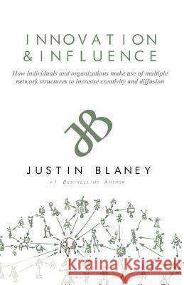 Innovation and Influence: How individuals and organizations make use of multiple network structures to increase creativity and diffusion. Blaney, Justin R. 9781532930249