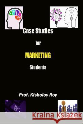 Case Studies for Marketing Students Kisholoy Roy 9781532931468 Createspace Independent Publishing Platform