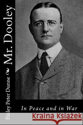 Mr. Dooley: In Peace and in War Finley Peter Dunne 9781532932571 Createspace Independent Publishing Platform
