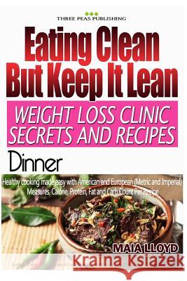 Eating Clean ? But Keep It Lean. Weight Loss Clinic Secrets and Recipes Dinner Maia Lloyd 9781532933615 Createspace Independent Publishing Platform