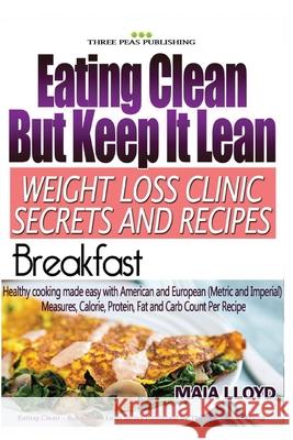 Eating Clean But Keep It Lean Weight Loss Clinic Secrets and Recipes ? Breakfast Maia Lloyd 9781532933783