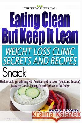 Eating Clean But Keep It Lean Weight Loss Clinic Secrets and Recipes ? Snacks Maia Lloyd 9781532934322