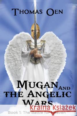 Mugan and the Angelic Wars: Book 1: The Battle for Heaven Thomas Oen 9781532937767 Createspace Independent Publishing Platform