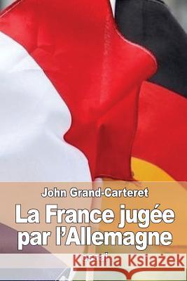 La France jugée par l'Allemagne Grand-Carteret, John 9781532940460 Createspace Independent Publishing Platform