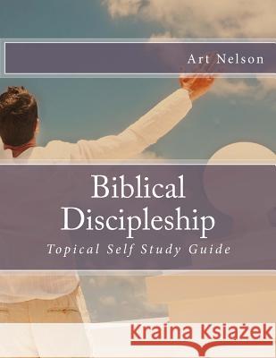 Biblical Discipleship: Topical Self Study Guide Art Nelson 9781532940484 Createspace Independent Publishing Platform