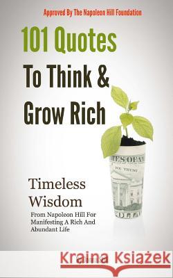 101 Quotes To Think And Grow rich: Timeless Wisdom From Napoleon Hill For Manifesting A Rich And Abundant Life Still, Donna 9781532941764 Createspace Independent Publishing Platform