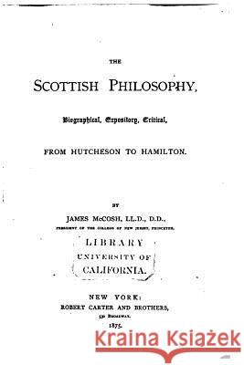 The Scottish philosophy, biographical, expository, critical, from Hutcheson to Hamilton McCosh, James 9781532942372 Createspace Independent Publishing Platform